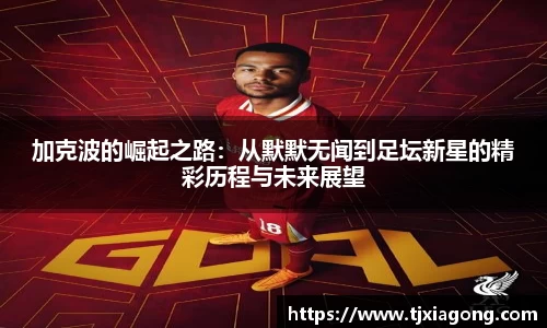加克波的崛起之路：从默默无闻到足坛新星的精彩历程与未来展望